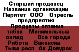 Старший продавец › Название организации ­ Паритет, ООО › Отрасль предприятия ­ Продукты питания, табак › Минимальный оклад ­ 1 - Все города Работа » Вакансии   . Тыва респ.,Ак-Довурак г.